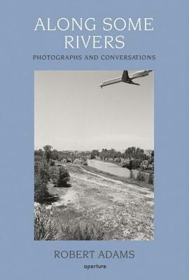 Along Some Rivers: Photographs and Conversations by 