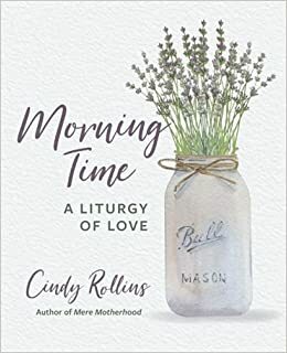 Morning Time: A Liturgy of Love by Cindy Rollins