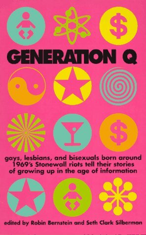 Generation Q: Gays, Lesbians, and Bisexuals Born Around 1969's Stonewall Riots Tell Their Stories of Growing Up in the Age of Information by Seth Clark Silberman, Robin Bernstein