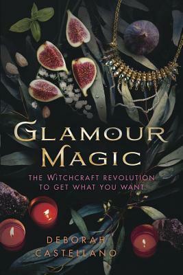 Glamour Magic: The Witchcraft Revolution to Get What You Want by Deborah Castellano