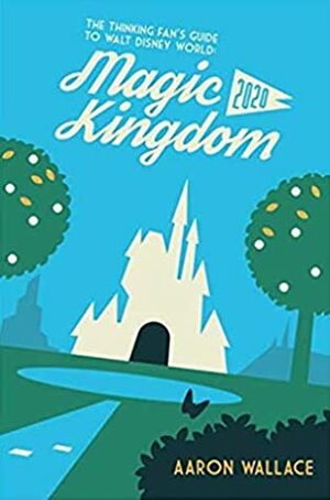 The Thinking Fan's Guide to Walt Disney World: Magic Kingdom 2020 by Aaron Wallace