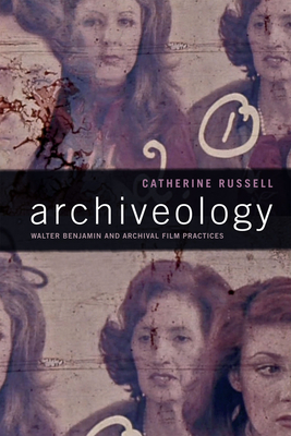 Archiveology: Walter Benjamin and Archival Film Practices by Catherine Russell