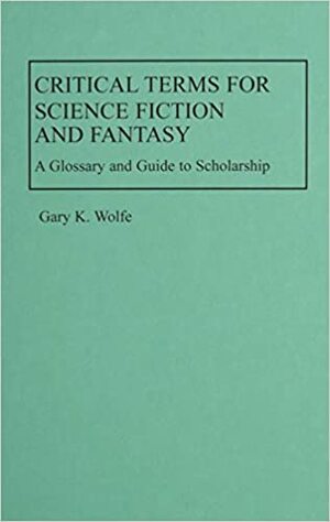 Critical Terms for Science Fiction and Fantasy: A Glossary and Guide to Scholarships by Gary K. Wolfe
