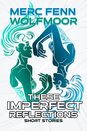 These Imperfect Reflections: Short Stories by Merc Fenn Wolfmoor