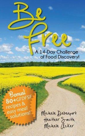 Be Free: A 14-Day Challenge of Food Discovery by Heather Smith, Michelle Debenport, Michelle Acker