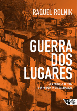 Guerra dos Lugares. A Colonização da Terra e da Moradia na Era das Finanças by Raquel Rolnik