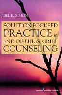 Solution Focused Practice in End-of-Life and Grief Counseling by Joel Simon