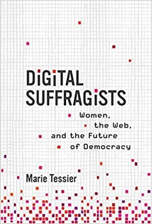 Digital Suffragists: Women, the Web, and the Future of Democracy by Marie Tessier