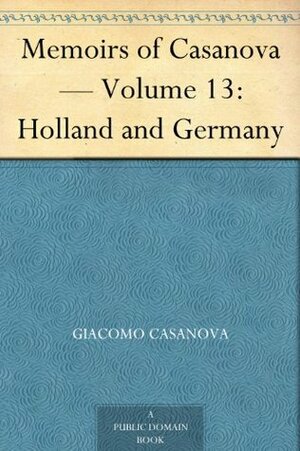 Memoirs of Casanova Volume 13 of 30: Holland and Germany by Giacomo Casanova, Arthur Machen