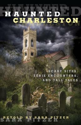 Haunted Charleston: Scary Sites, Eerie Encounters, and Tall Tales by Sara Pitzer