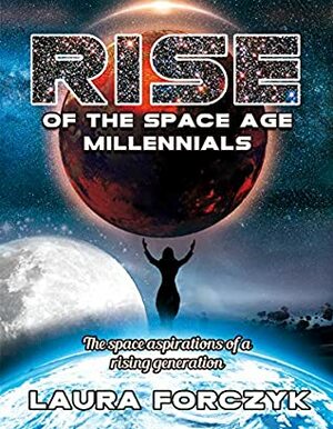 Rise of the Space Age Millennials: The Space Aspirations of a Rising Generation by Laura Forczyk