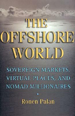 The Offshore World: Sovereign Markets, Virtual Places, and Nomad Millionaires by Ronen Palan