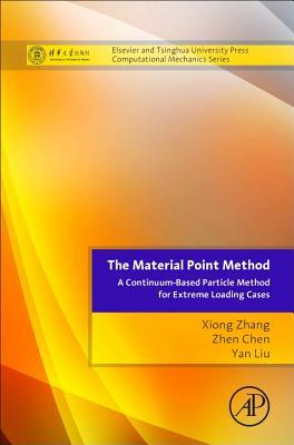 The Material Point Method: A Continuum-Based Particle Method for Extreme Loading Cases by Zhen Chen, Xiong Zhang, Yan Liu
