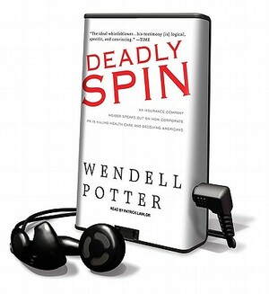 Deadly Spin: An Insurance Company Insider Speaks Out on How Corporate PR Is Killing Health Care and Deceiving Americans by Wendell Potter