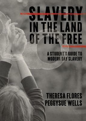 Slavery in the Land of the Free: A Student's Guide to Modern Day Slavery by Theresa L. Flores, PeggySue Wells