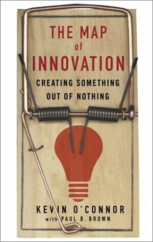 The Map of Innovation: Creating Something Out of Nothing by Paul B. Brown, Kevin J. O'Connor