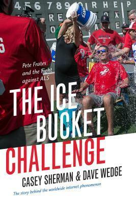 The Ice Bucket Challenge: Pete Frates and the Fight against ALS by Casey Sherman, Dave Wedge