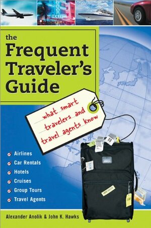 The Frequent Traveler's Guide: What Smart Travelers and Travel Agents Know by John Hawks, Alexander Anolik