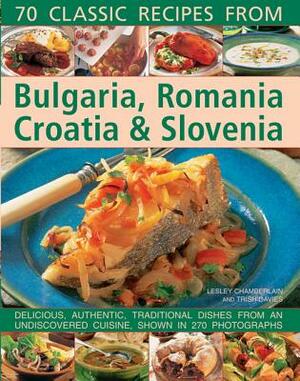 70 Classic Recipes from Bulgaria, Romania, Croatia & Slovenia: Delicious, Authentic, Traditional Dishes from an Undiscovered Cuisine, Shown in 270 Pho by Lesley Chamberlain, Trish Davies