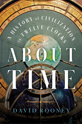 About Time: A History of Civilization in Twelve Clocks by David Rooney