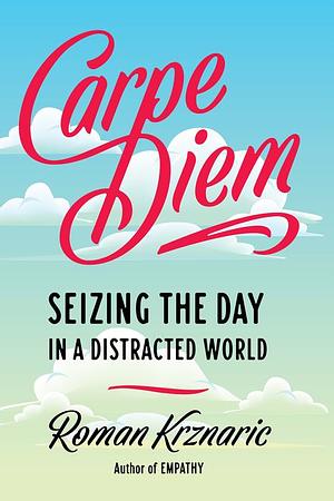 Carpe Diem Regained: The Vanishing Art of Seizing the Day by Roman Krznaric