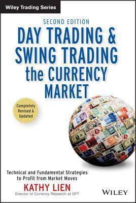 Day Trading and Swing Trading the Currency Market: Technical and Fundamental Strategies to Profit from Market Moves by Kathy Lien