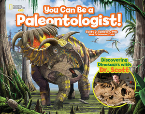 You Can Be a Paleontologist!: Discovering Dinosaurs with Dr. Scott by Scott D. Sampson