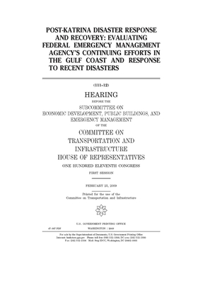Post-Katrina disaster response and recovery: evaluating Federal Emergency Management Agency's continuing efforts in the Gulf Coast and response to rec by Committee on Transportation and (house), United S. Congress, United States House of Representatives