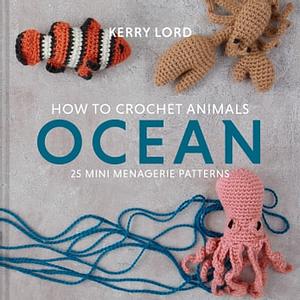 How to Crochet Animals: Ocean, Volume 5: 25 Mini Menagerie Patterns by Kerry Lord