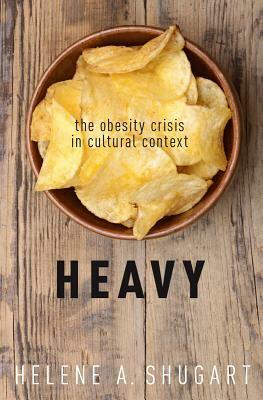 Heavy: The Obesity Crisis in Cultural Context by Helene A. Shugart