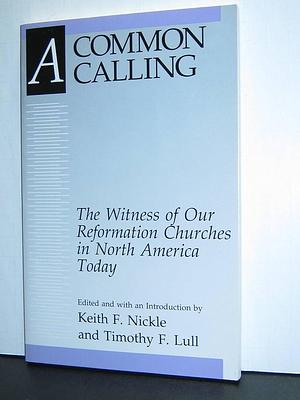 A Common Calling: The Witness of Our Reformation Churches in North America Today : the Report of the Lutheran-Reformed Committee for Theological Conversations, 1988-1992 by Keith Fullerton Nickle, Timothy F. Lull