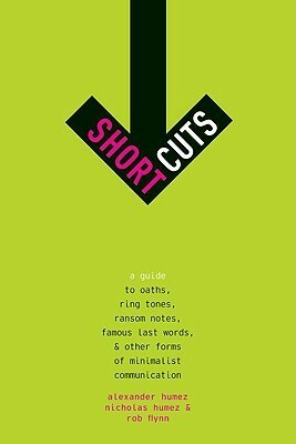 Short Cuts: A Guide to Oaths, Ring Tones, Ransom Notes, Famous Last Words, and Other Forms of Minimalist Communication by Robert Flynn, Nicholas Humez, Alexander Humez