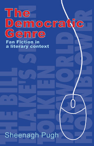 The Democratic Genre: Fan Fiction in a Literary Context by Sheenagh Pugh