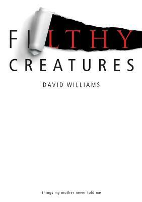 Filthy Creatures: Things My Mother Never Told Me by David Williams