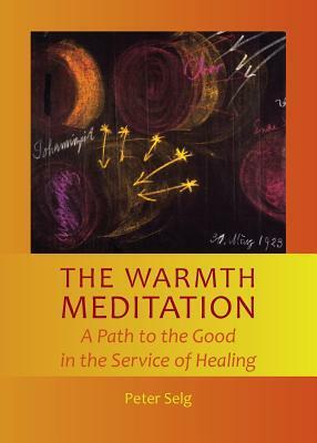 The Warmth Meditation: A Path to the Good in the Service of Healing by Peter Selg