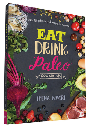 Eat Drink Paleo Cookbook: Over 110 Paleo-Inspired Recipes for Everyone by Irena Macri