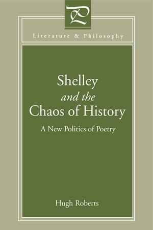 Shelley and the Chaos of History: A New Politics of Poetry by Hugh Roberts