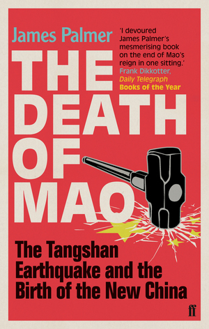 The Death of Mao: The Tangshan Earthquake and the Birth of the New China by James Palmer