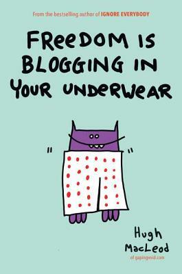 Freedom Is Blogging in Your Underwear by Hugh MacLeod