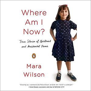 Where Am I Now?: True Stories of Girlhood and Accidental Fame by Mara Wilson