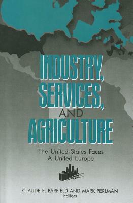 Industry, Services, and Agriculture: The United States Faces a United Europe (the United States and Europe in the 1990s) by Mark Perlman, Clau E. De Barfield