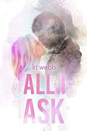 All I Ask by K.T. Webb