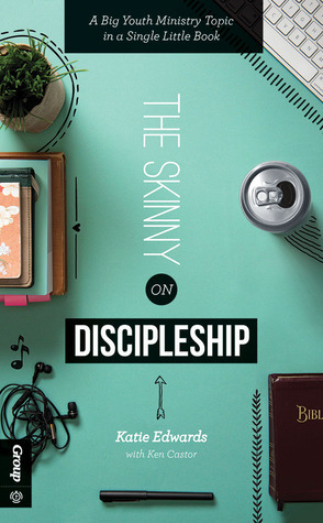 The Skinny on Discipleship: A Big Youth Ministry Topic in a Single Little Book by Katie Edwards, Ken Castor