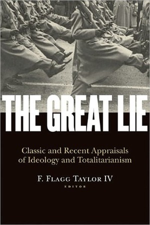 The Great Lie: Classic and Recent Appraisals of Ideology and Totalitarianism by F. Flagg Taylor IV