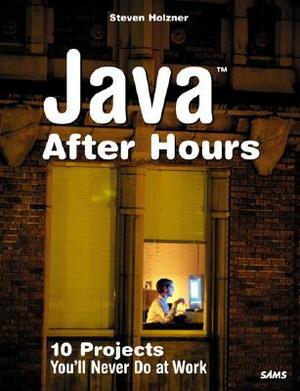 Java After Hours: 10 Projects You'll Never Do at Work by Steven Holzner