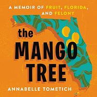 The Mango Tree: A Memoir of Fruit, Florida, and Felony by Annabelle Tometich