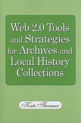 Web 2.0 Tools and Strategies for Archives and Local History Collections by Kate Theimer