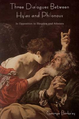 Three Dialogues Between Hylas and Philonous (in Opposition to Skeptics and Atheists) by George Berkeley