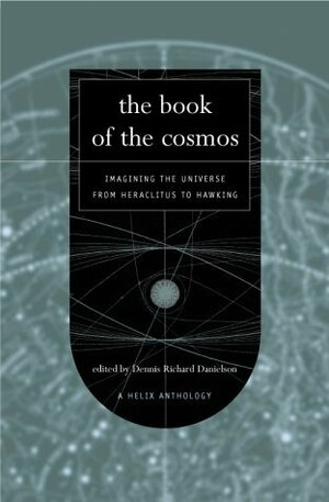 The Book Of The Cosmos: Imagining The Universe From Heraclitus To Hawking by Dennis Richard Danielson