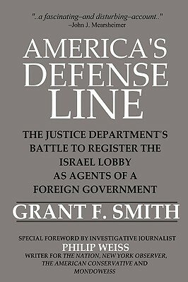 America's Defense Line: The Justice Department's Battle to Register the Israel Lobby as Agents of a Foreign Government by Grant F. Smith